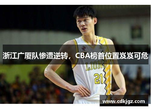 浙江广厦队惨遭逆转，CBA榜首位置岌岌可危