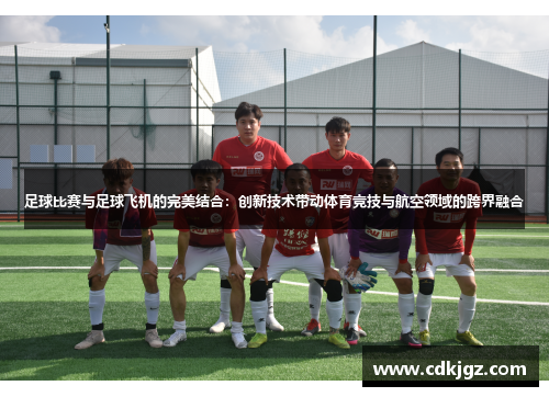 足球比赛与足球飞机的完美结合：创新技术带动体育竞技与航空领域的跨界融合