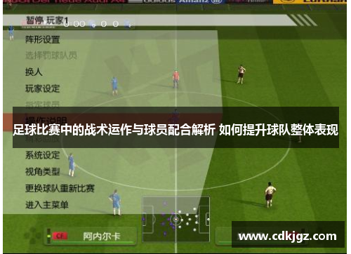 足球比赛中的战术运作与球员配合解析 如何提升球队整体表现