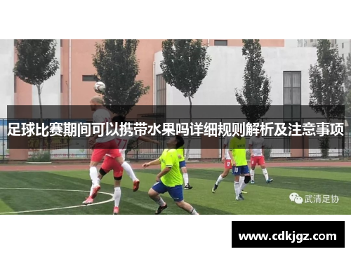 足球比赛期间可以携带水果吗详细规则解析及注意事项