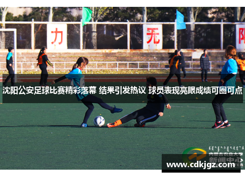 沈阳公安足球比赛精彩落幕 结果引发热议 球员表现亮眼成绩可圈可点