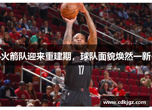 火箭队迎来重建期，球队面貌焕然一新