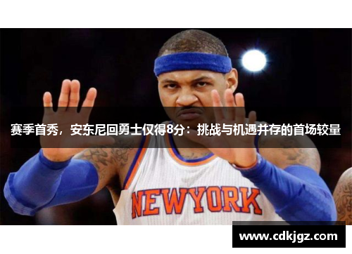 赛季首秀，安东尼回勇士仅得8分：挑战与机遇并存的首场较量