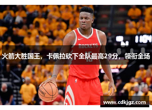 火箭大胜国王，卡佩拉砍下全队最高29分，领衔全场