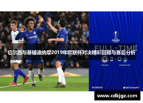 切尔西与基辅迪纳摩2019年欧联杯对决精彩回顾与赛后分析