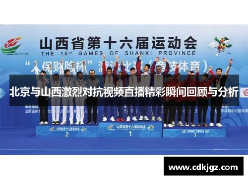 北京与山西激烈对抗视频直播精彩瞬间回顾与分析