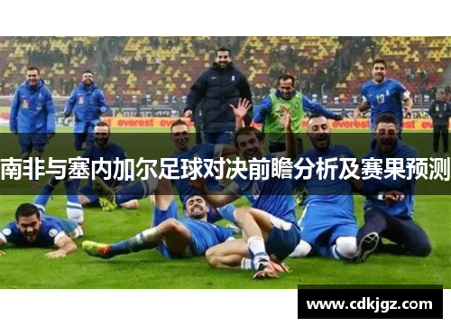 南非与塞内加尔足球对决前瞻分析及赛果预测