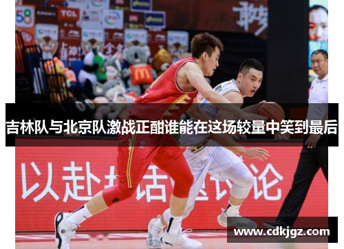 吉林队与北京队激战正酣谁能在这场较量中笑到最后