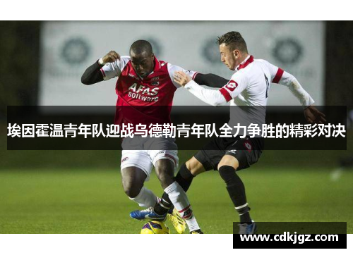 埃因霍温青年队迎战乌德勒青年队全力争胜的精彩对决