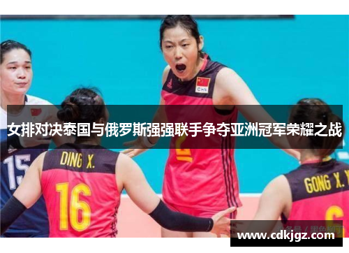 女排对决泰国与俄罗斯强强联手争夺亚洲冠军荣耀之战