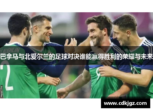 巴拿马与北爱尔兰的足球对决谁能赢得胜利的荣耀与未来