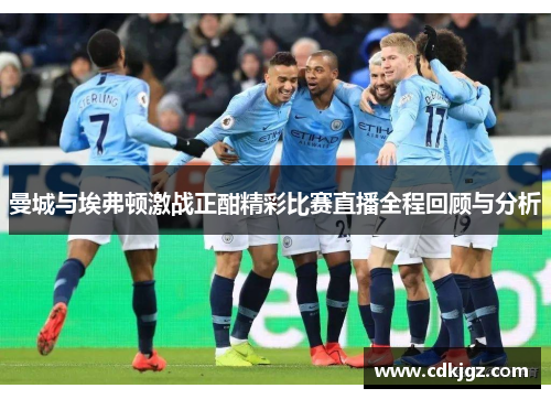 曼城与埃弗顿激战正酣精彩比赛直播全程回顾与分析