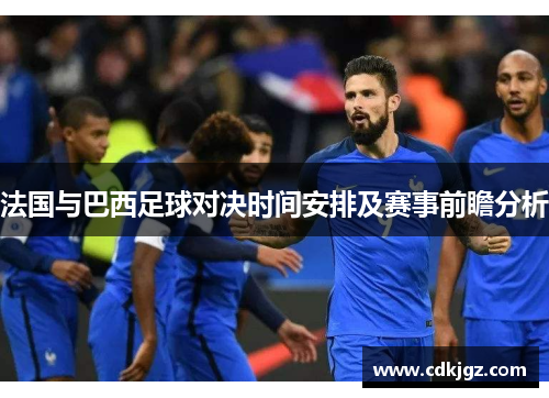 法国与巴西足球对决时间安排及赛事前瞻分析
