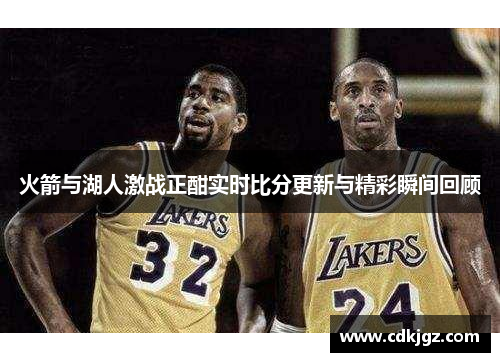 火箭与湖人激战正酣实时比分更新与精彩瞬间回顾