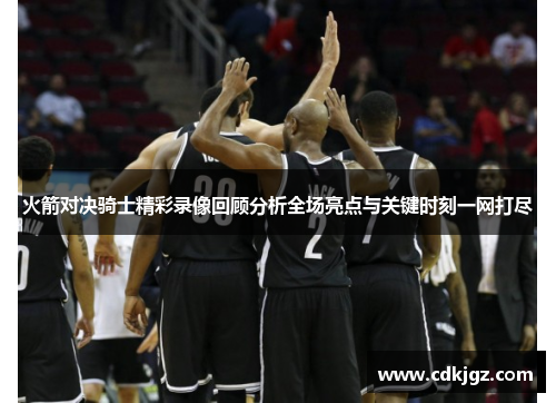 火箭对决骑士精彩录像回顾分析全场亮点与关键时刻一网打尽