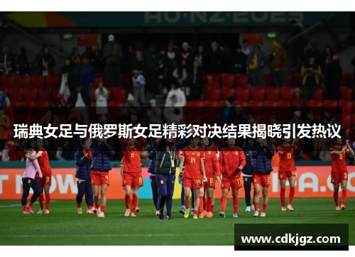 瑞典女足与俄罗斯女足精彩对决结果揭晓引发热议