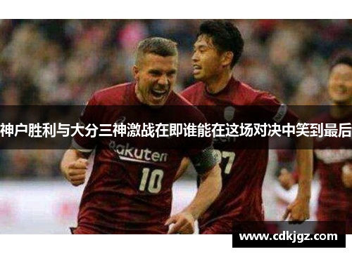 神户胜利与大分三神激战在即谁能在这场对决中笑到最后