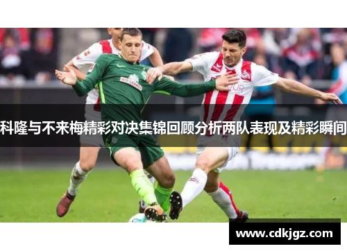 科隆与不来梅精彩对决集锦回顾分析两队表现及精彩瞬间