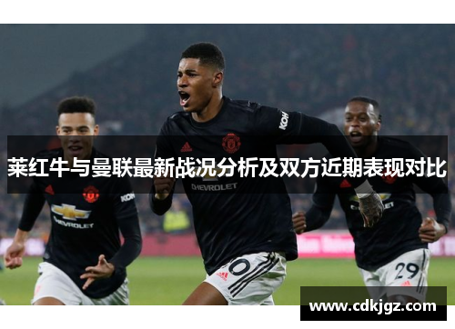 莱红牛与曼联最新战况分析及双方近期表现对比