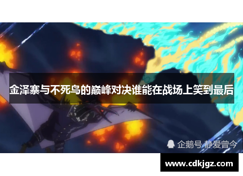 金泽寨与不死鸟的巅峰对决谁能在战场上笑到最后