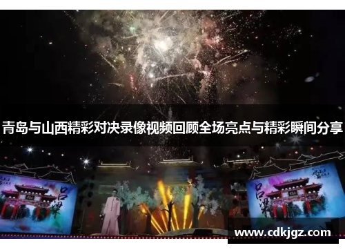 青岛与山西精彩对决录像视频回顾全场亮点与精彩瞬间分享
