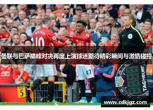 曼联与巴萨巅峰对决再度上演球迷期待精彩瞬间与激情碰撞