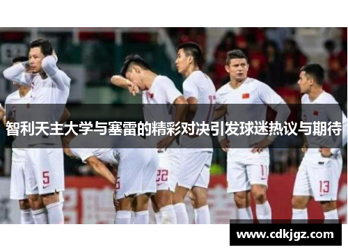 智利天主大学与塞雷的精彩对决引发球迷热议与期待